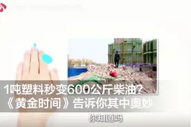 1吨塑料秒变600公斤柴油？《黄金时间》告诉你其中奥妙视频封面