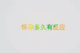 怀孕多长时间会出现早孕反应？一般到多少周左右反应会逐渐消失？