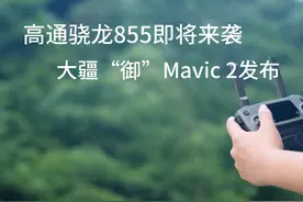高通骁龙855即将来袭 大疆“御”Mavic 2发布视频封面