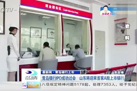 青岛银行IPO成功过会，山东将迎来首家A股上市银行视频封面