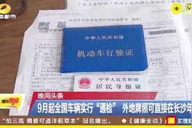 9月起全国车辆实行“通检” 外地牌照可直接在长沙年检视频封面