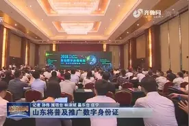 山东将普及推广数字身份证 不泄露信息的前提下再现远程识别身份视频封面