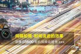 尼康D5600视频教程——间隔拍摄｜尼康D5600说明书第8集