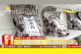 湖南“同心扶贫超市”营业 湘食特产琳琅满目 无人售货刷脸进店视频封面