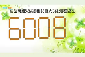 6008只移动两根火柴得到最大的数字是多少？测测你的心有多大！