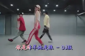 一首《你是绵羊她是狼》DJ舞曲，声音嘹亮，舞姿优美，好听极了视频封面