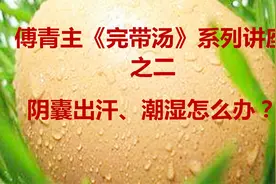 男性阴囊出汗、潮湿怎么办？“完带汤”来帮助你！视频封面