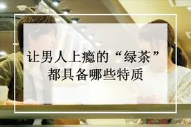 让男人上瘾的“绿茶”，都具备哪些特质？图片