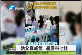 郑州姑姑带7个孩子过暑假，姑父变身炊事员：孩子点啥做啥…网友：中国好姑父图片