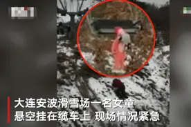 大连安波滑雪场回应女童悬空挂在缆车上：非缆车事故女童未受伤图片