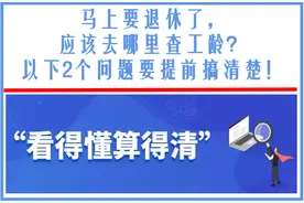 马上要退休了，应该去哪里查工龄？以下2个问题要提前搞清楚图片