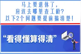 马上要退休了，应该去哪里查工龄？以下2个问题要提前搞清楚图片