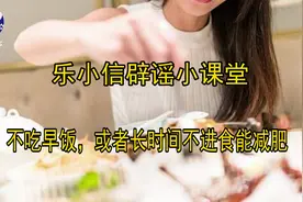 【乐小信辟谣小课堂】不吃早饭，或者长时间不进食能减肥？图片