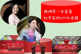 湖南“株洲第一女富豪”：85后A股女总裁，30岁实控299.31亿帝国图片