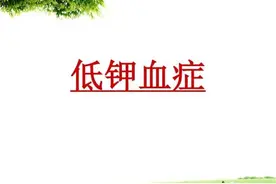 很多粉丝检查发现低钾，小崔医生讲一讲关于低钾的原因与治疗图片
