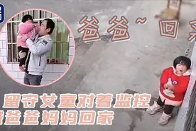 “爸爸……回来”留守女童对着监控喊爸爸妈妈回家图片