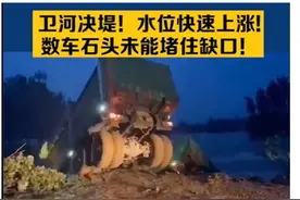 卫河河堤突发决口，几辆卡车丢进去无济于事，决堤后果有多严重图片