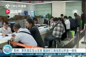 推动长三角住房公积金一体化！江苏苏州率先落实互认互查图片
