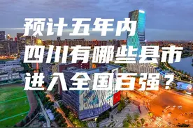 预计五年内四川将有哪些县市可以进入全国百强，有你家乡吗？图片