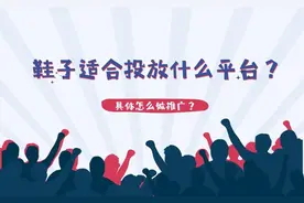 鞋子适合投放什么平台？具体怎么做推广？图片