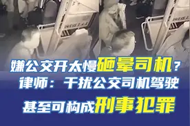 嫌公交开太慢砸晕司机？律师：干扰公交司机驾驶甚至可构成刑事犯罪图片