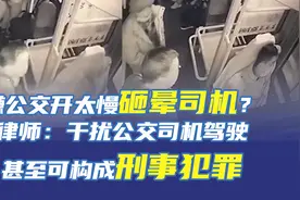 嫌公交开太慢砸晕司机？律师：干扰公交司机驾驶甚至可构成刑事犯罪图片