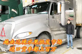 中越边境水果批发，拉往国内的越南货车，价值上百万，你们见过吗视频封面