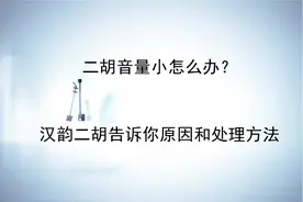 二胡音量小怎么办？汉韵二胡告诉你原因和处理方法图片