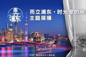大江奔涌三十载 而立浦东占潮头——“而立浦东·时光里的骄傲”主题展播活动启幕图片