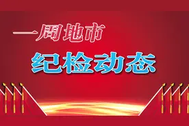 【一周地市纪检动态】两名正处级干部被查；首次实现案件质量评查“全覆盖”图片