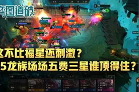 这不比福星还刺激？云顶之弈S5龙族场场五费三星谁顶得住？图片