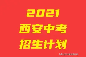 重磅！2021西安中考招生计划、定向生源分配计划公布图片
