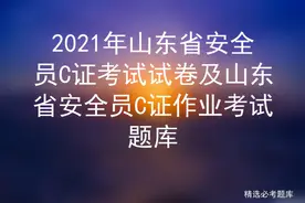 2021年山东省安全员C证考试试卷及山东省安全员C证作业考试题库图片