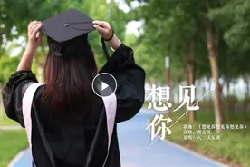 毕业季｜大河网版音乐故事《想见你想见你想见你》温情上线 献给即将毕业或已毕业的你图片