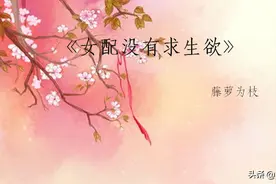 《女配没有求生欲》小作精女主 不寻常的攻略男主之路 重生爽文图片