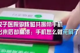 女子医院做核磁共振带手机 出来后却崩溃：手机怎么就花屏了图片
