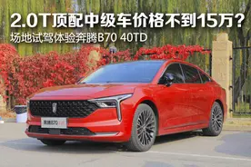 2.0T顶配中级车价格不到15万？场地试驾体验奔腾B70 40TD图片