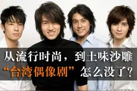 从流行时尚，到土味沙雕，“台湾偶像剧”怎么没了？图片