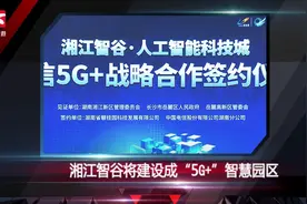 最新！人工智能科技城：湘江智谷将建设成“5G”智慧园区视频封面