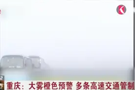 啥都看不到！重庆发布大雾橙色预警，多条高速交通管制视频封面