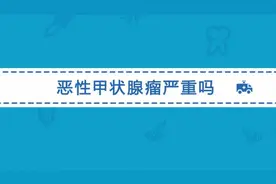 甲状腺肿瘤严重吗？恶性甲状腺瘤可以分为哪几种？视频封面