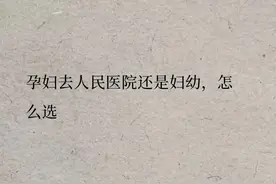 孕妇去人民医院还是妇幼，怎么选？图片