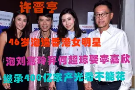许晋亨的风流情史，46岁泡遍香港女明星，400亿家产光看却不能花图片
