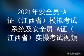 2021年安全员-A证（江西省）模拟考试系统及实操考试视频图片