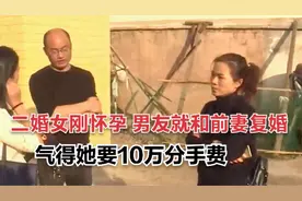 二婚女刚怀孕，男友就和前妻复婚了，气得她要10万分手费图片