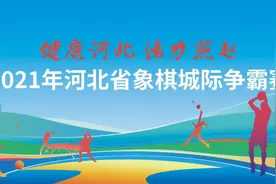 “健康河北 活力燕赵”2021河北省象棋城际争霸赛即将拉开战幕图片