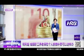 好消息！现在城镇职工养老保险个人断缴补费可以这样办了视频封面