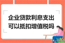 ​​企业贷款利息支出可以抵扣增值税吗图片