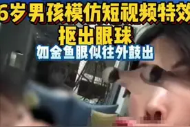 浙江6岁男孩模仿短视频特效，竟自抠眼球，如今眼球鼓出图片