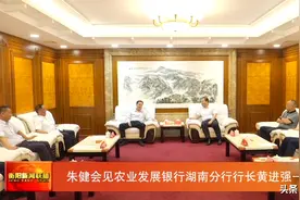 朱健会见农业发展银行湖南分行行长黄进强一行图片